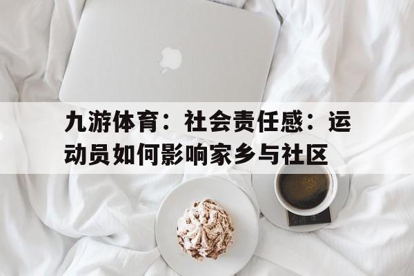 九游体育：社会责任感：运动员如何影响家乡与社区